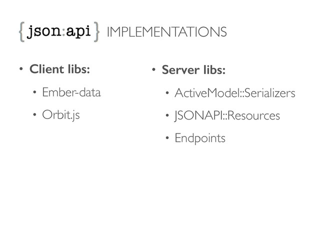 IMPLEMENTATIONS
• Client libs:
• Ember-data	

• Orbit.js	

• Server libs:
• ActiveModel::Serializers	

• JSONAPI::Resources	

• Endpoints	

