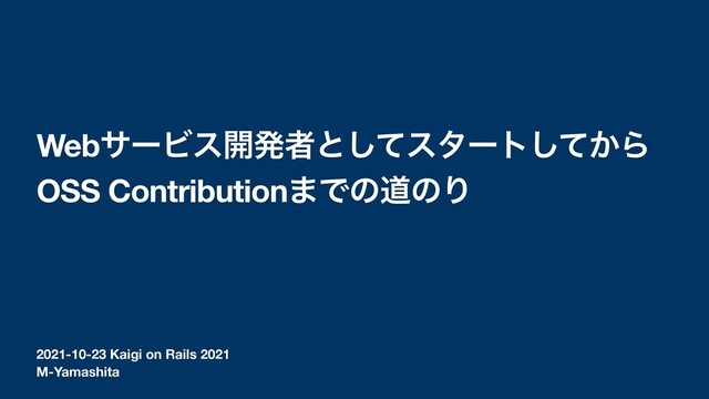 2021-10-23 Kaigi on Rails 2021
WebαʔϏε։ൃऀͱͯ͠ελʔτ͔ͯ͠Β
OSS Contribution·ͰͷಓͷΓ
M-Yamashita
