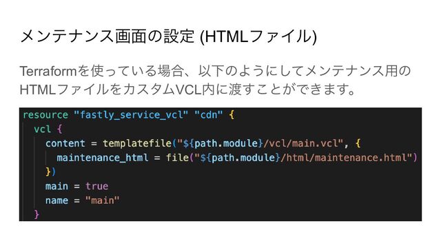 メンテナンス画面の設定 (HTMLファイル)
Terraformを使っている場合、以下のようにしてメンテナンス用の
HTMLファイルをカスタムVCL内に渡すことができます。
