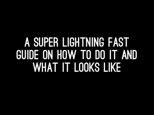 A super lightning fast
guide on how to do it and
what it looks like
