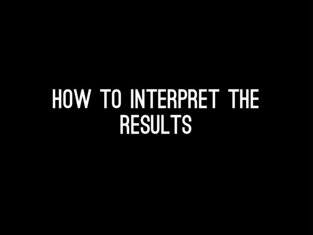 How to interpret the
results
