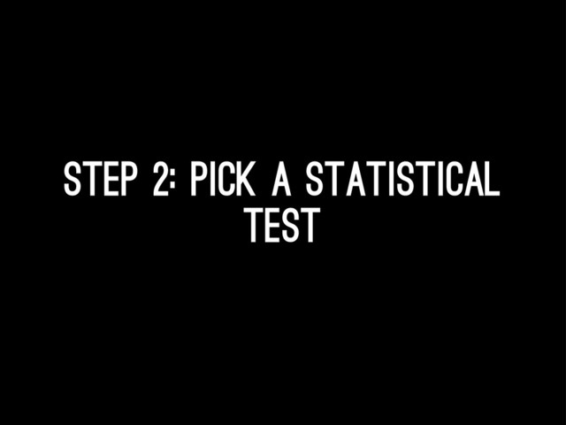 Step 2: Pick a statistical
test
