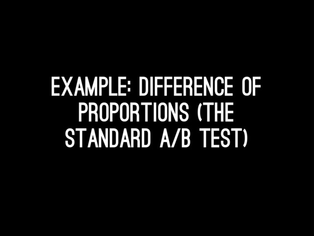 Example: difference of
proportions (the
standard A/b test)
