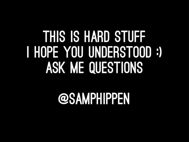 this is hard stuff
I hope you understood :)
ask me questions
@samphippen
