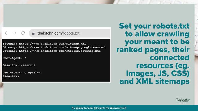 By @aleyda from @orainti for #seosummit
Set your robots.txt
to allow crawling
your meant to be
ranked pages, their
connected
resources (eg.
Images, JS, CSS)
and XML sitemaps
