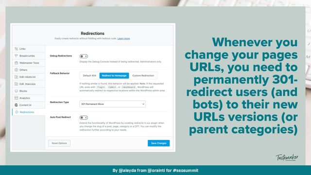 By @aleyda from @orainti for #seosummit
Whenever you
change your pages
URLs, you need to
permanently 301-
redirect users (and
bots) to their new
URLs versions (or
parent categories)
