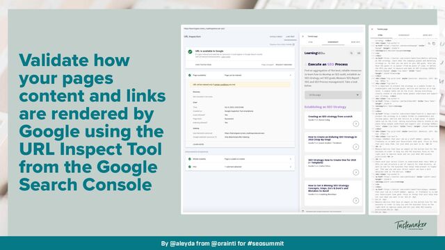 By @aleyda from @orainti for #seosummit
Validate how
your pages
content and links
are rendered by
Google using the
URL Inspect Tool
from the Google
Search Console
