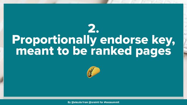 By @aleyda from @orainti for #seosummit
2.


Proportionally endorse key,
meant to be ranked pages


🌮
