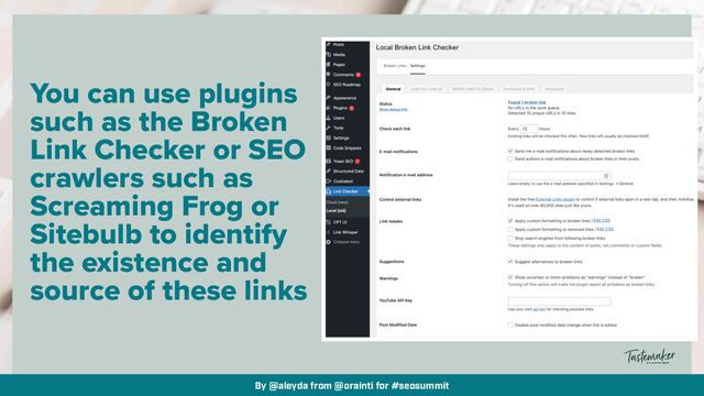 By @aleyda from @orainti for #seosummit
You can use plugins
such as the Broken
Link Checker or SEO
crawlers such as
Screaming Frog or
Sitebulb to identify
the existence and
source of these links
