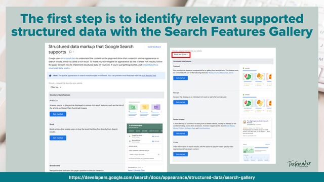 By @aleyda from @orainti for #seosummit
The first step is to identify relevant supported
structured data with the Search Features Gallery
https://developers.google.com/search/docs/appearance/structured-data/search-gallery
