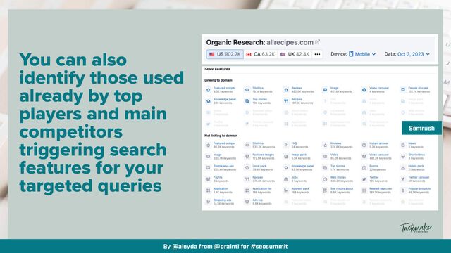 By @aleyda from @orainti for #seosummit
You can also
identify those used
already by top
players and main
competitors
triggering search
features for your
targeted queries
Semrush
