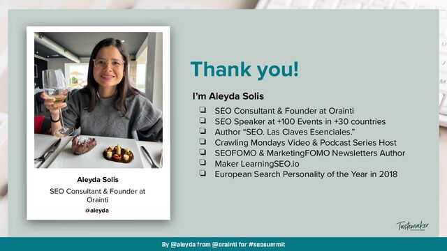 By @aleyda from @orainti for #seosummit
Thank you!
I’m Aleyda Solis


❏ SEO Consultant & Founder at Orainti


❏ SEO Speaker at +100 Events in +30 countries


❏ Author “SEO. Las Claves Esenciales.”


❏ Crawling Mondays Video & Podcast Series Host


❏ SEOFOMO & MarketingFOMO Newsletters Author


❏ Maker LearningSEO.io


❏ European Search Personality of the Year in 2018
SEO Consultant & Founder at
Orainti
@aleyda
Aleyda Solis
