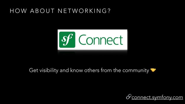 Get visibility and know others from the community 
connect.symfony.com
H O W A B O U T N E T W O R K I N G ?
