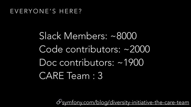 E V E RY O N E ’ S H E R E ?
Slack Members: ~8000
Code contributors: ~2000
Doc contributors: ~1900
CARE Team : 3
symfony.com/blog/diversity-initiative-the-care-team
