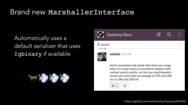Brand new MarshallerInterface
Automatically uses a
default serializer that uses
Igbinary if available

https://github.com/symfony/symfony/pull/27645
