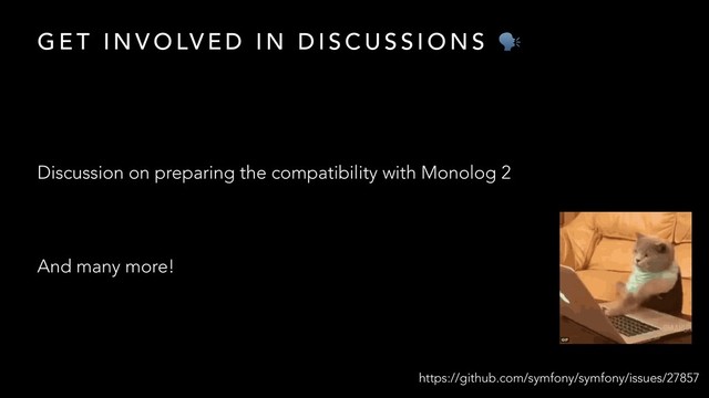 G E T I N V O LV E D I N D I S C U S S I O N S 
Discussion on preparing the compatibility with Monolog 2
And many more!
https://github.com/symfony/symfony/issues/27857
