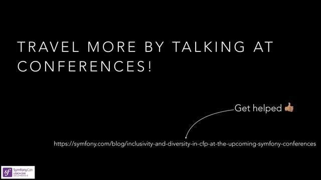 T R AV E L M O R E B Y TA L K I N G AT
C O N F E R E N C E S !
https://symfony.com/blog/inclusivity-and-diversity-in-cfp-at-the-upcoming-symfony-conferences
Get helped E
