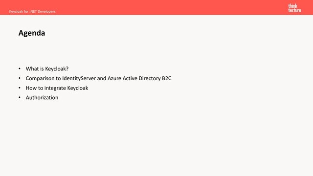 • What is Keycloak?
• Comparison to IdentityServer and Azure Active Directory B2C
• How to integrate Keycloak
• Authorization
Keycloak for .NET Developers
Agenda
