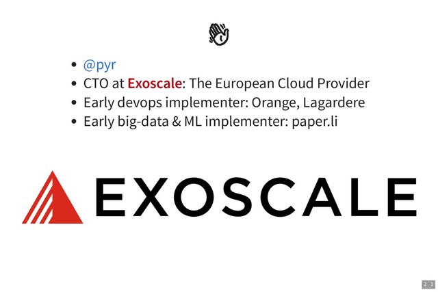 

CTO at Exoscale: The European Cloud Provider
Early devops implementer: Orange, Lagardere
Early big-data & ML implementer: paper.li
@pyr
2 . 1
