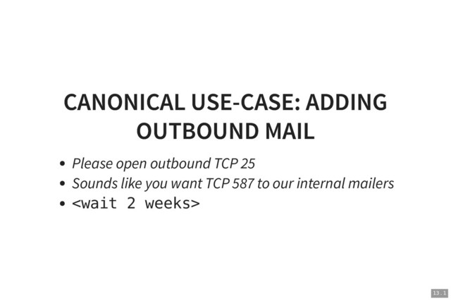 CANONICAL USE-CASE: ADDING
CANONICAL USE-CASE: ADDING
OUTBOUND MAIL
OUTBOUND MAIL
Please open outbound TCP 25
Sounds like you want TCP 587 to our internal mailers

13 . 1
