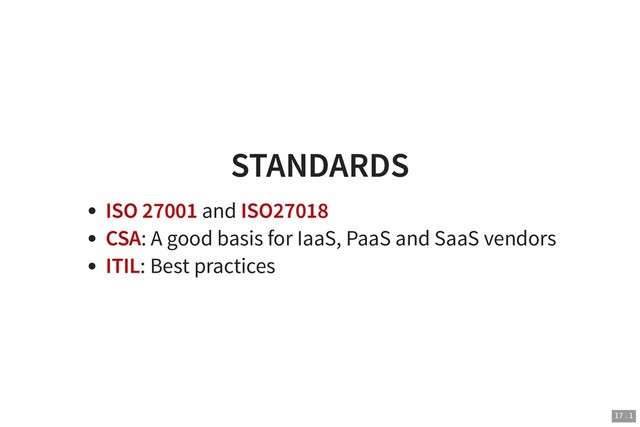 STANDARDS
STANDARDS
ISO 27001 and ISO27018
CSA: A good basis for IaaS, PaaS and SaaS vendors
ITIL: Best practices
17 . 1
