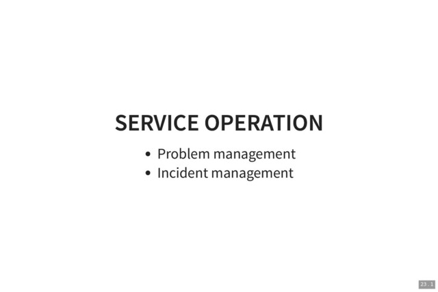 SERVICE OPERATION
SERVICE OPERATION
Problem management
Incident management
23 . 1
