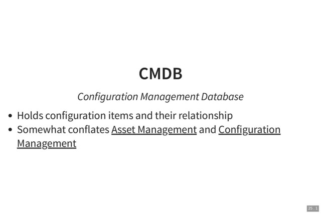 CMDB
CMDB
Configuration Management Database
Holds configuration items and their relationship
Somewhat conflates Asset Management and Configuration
Management
25 . 1
