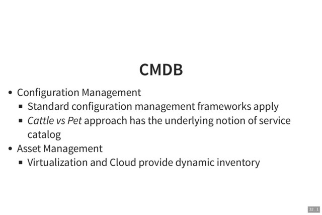 CMDB
CMDB
Configuration Management
Standard configuration management frameworks apply
Cattle vs Pet approach has the underlying notion of service
catalog
Asset Management
Virtualization and Cloud provide dynamic inventory
32 . 1
