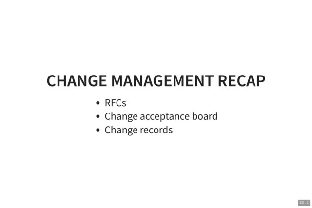CHANGE MANAGEMENT RECAP
CHANGE MANAGEMENT RECAP
RFCs
Change acceptance board
Change records
33 . 1
