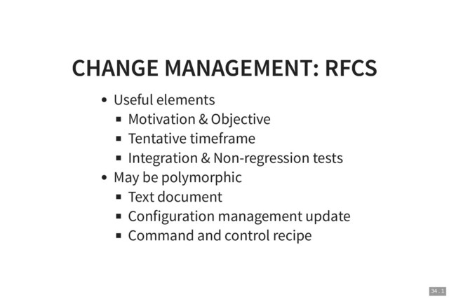 CHANGE MANAGEMENT: RFCS
CHANGE MANAGEMENT: RFCS
Useful elements
Motivation & Objective
Tentative timeframe
Integration & Non-regression tests
May be polymorphic
Text document
Configuration management update
Command and control recipe
34 . 1
