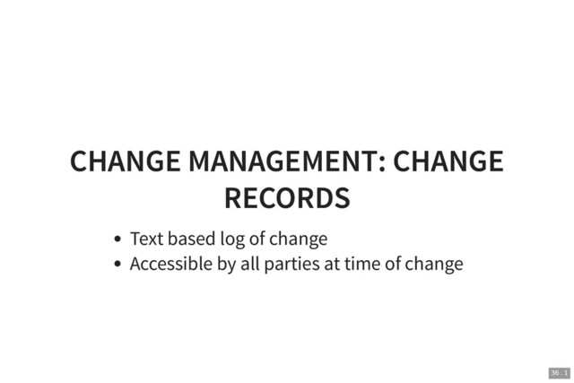 CHANGE MANAGEMENT: CHANGE
CHANGE MANAGEMENT: CHANGE
RECORDS
RECORDS
Text based log of change
Accessible by all parties at time of change
36 . 1
