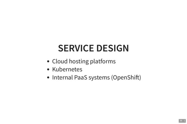 SERVICE DESIGN
SERVICE DESIGN
Cloud hosting platforms
Kubernetes
Internal PaaS systems (OpenShi )
38 . 1
