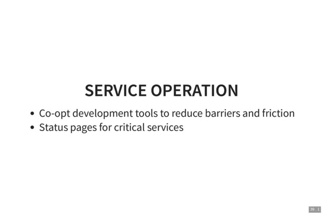SERVICE OPERATION
SERVICE OPERATION
Co-opt development tools to reduce barriers and friction
Status pages for critical services
39 . 1
