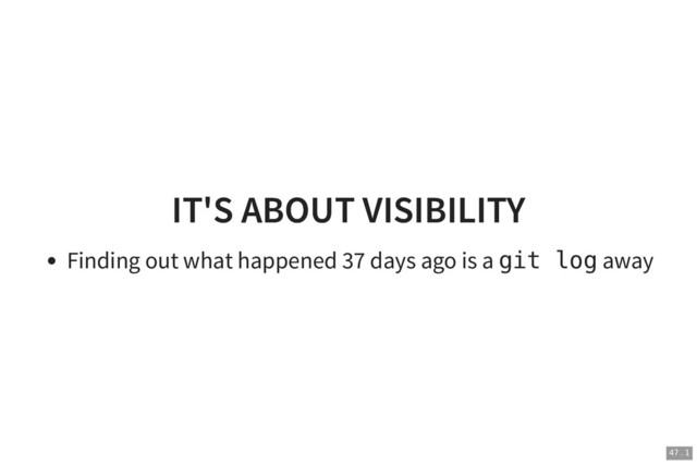 IT'S ABOUT VISIBILITY
IT'S ABOUT VISIBILITY
Finding out what happened 37 days ago is a git log away
47 . 1
