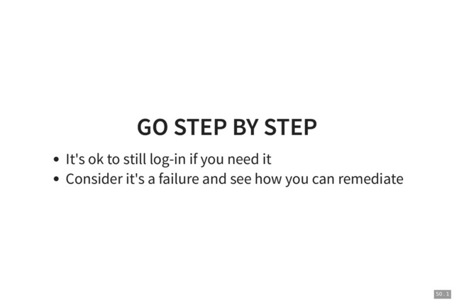 GO STEP BY STEP
GO STEP BY STEP
It's ok to still log-in if you need it
Consider it's a failure and see how you can remediate
50 . 1
