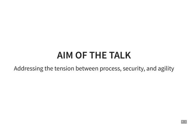 AIM OF THE TALK
AIM OF THE TALK
Addressing the tension between process, security, and agility
9 . 1
