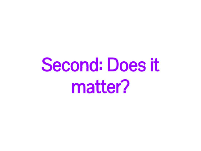 Second: Does it
matter?
