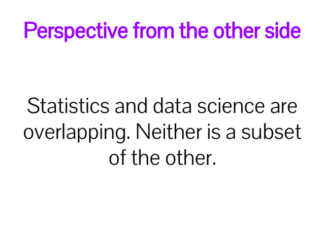 Statistics and data science are
overlapping. Neither is a subset
of the other.
Perspective from the other side
