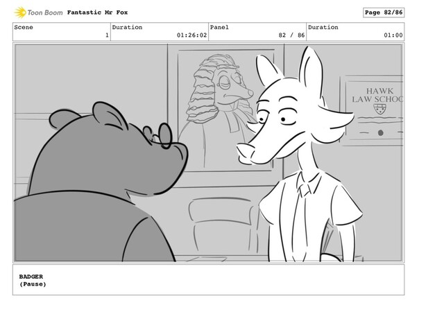 Scene
1
Duration
01:26:02
Panel
82 / 86
Duration
01:00
Fantastic Mr Fox Page 82/86
BADGER
(Pause)
