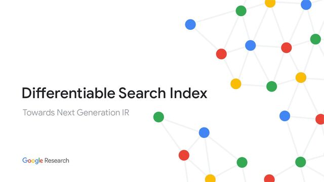 Towards Next Generation IR
Differentiable Search Index
