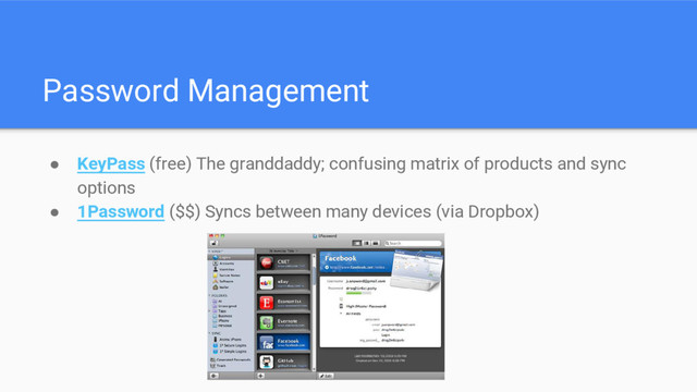 Password Management
● KeyPass (free) The granddaddy; confusing matrix of products and sync
options
● 1Password ($$) Syncs between many devices (via Dropbox)
