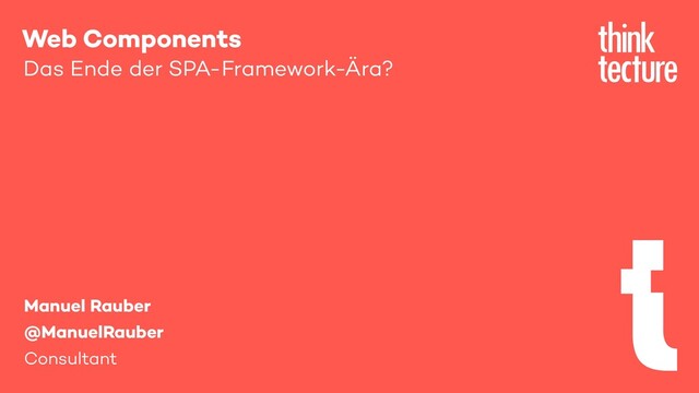 Web Components
Das Ende der SPA-Framework-Ära?
Manuel Rauber
@ManuelRauber
Consultant
