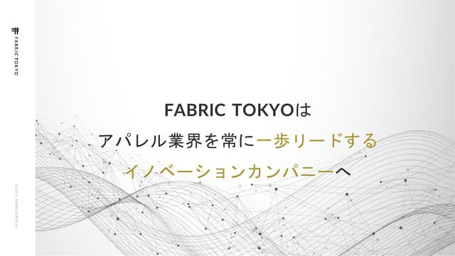 © 2 0 2 1 F ABRIC T OKYO Inc.
65
FABRIC TOKYOは
アパレル業界を常に一歩リードする
イノベーションカンパニーへ
