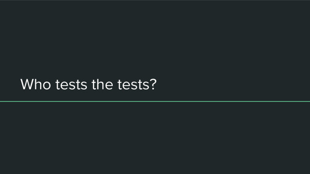 Who tests the tests?
