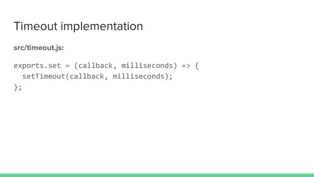 Timeout implementation
src/timeout.js:
exports.set = (callback, milliseconds) => {
setTimeout(callback, milliseconds);
};
