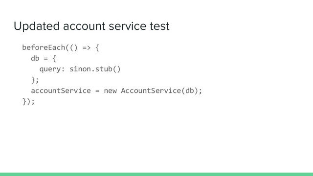 Updated account service test
beforeEach(() => {
db = {
query: sinon.stub()
};
accountService = new AccountService(db);
});
