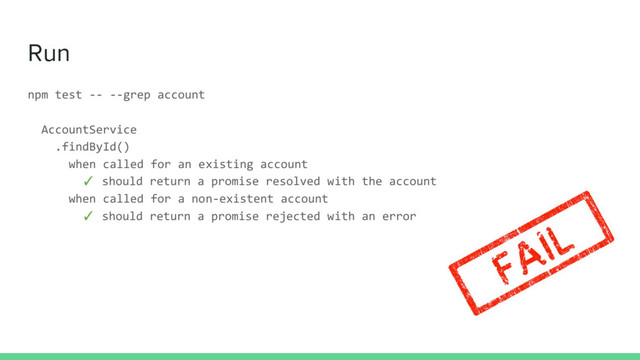 Run
npm test -- --grep account
AccountService
.findById()
when called for an existing account
✓ should return a promise resolved with the account
when called for a non-existent account
✓ should return a promise rejected with an error
