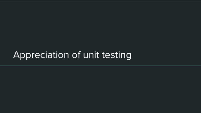 Appreciation of unit testing
