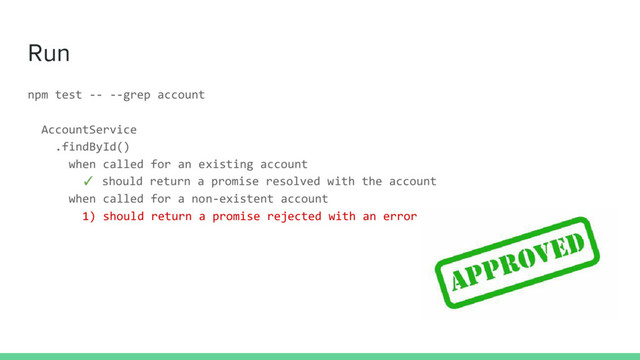 Run
npm test -- --grep account
AccountService
.findById()
when called for an existing account
✓ should return a promise resolved with the account
when called for a non-existent account
1) should return a promise rejected with an error
