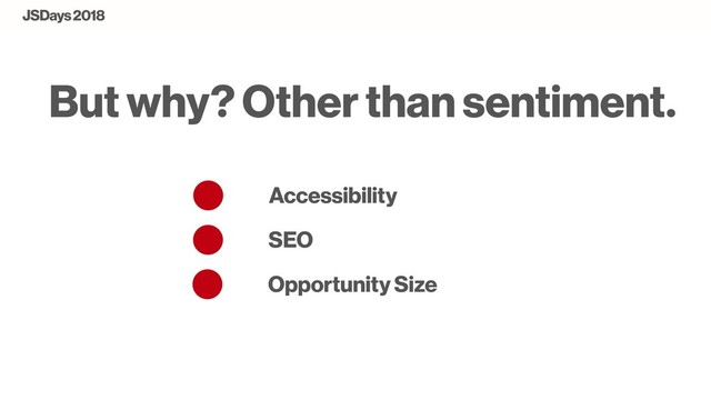 Accessibility
SEO
But why? Other than sentiment.
Opportunity Size
JSDays 2018
